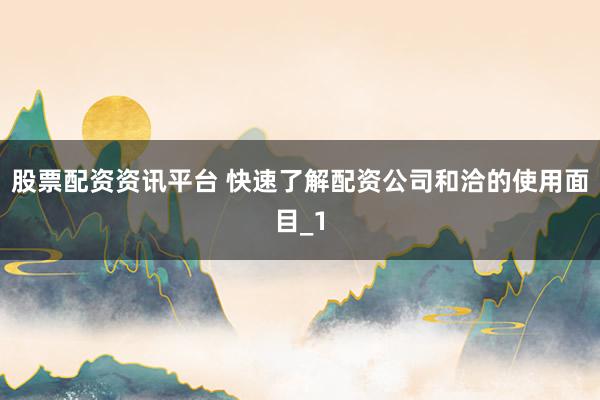 股票配资资讯平台 快速了解配资公司和洽的使用面目_1