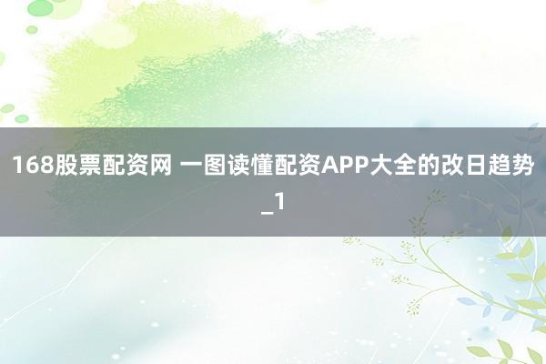 168股票配资网 一图读懂配资APP大全的改日趋势_1