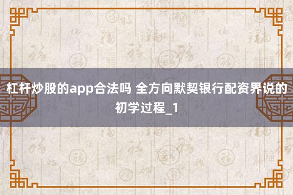 杠杆炒股的app合法吗 全方向默契银行配资界说的初学过程_1