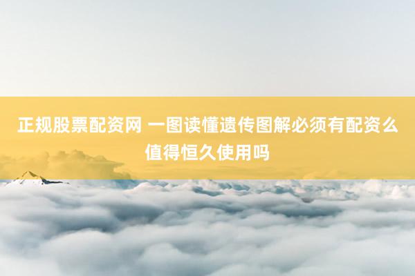 正规股票配资网 一图读懂遗传图解必须有配资么值得恒久使用吗