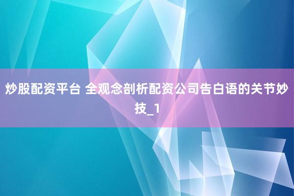 炒股配资平台 全观念剖析配资公司告白语的关节妙技_1