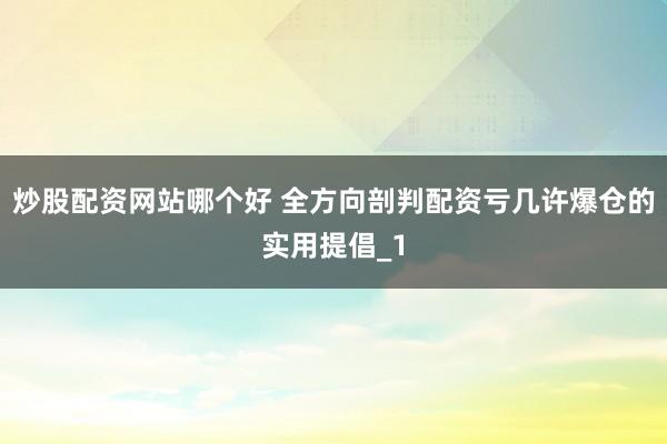 炒股配资网站哪个好 全方向剖判配资亏几许爆仓的实用提倡_1