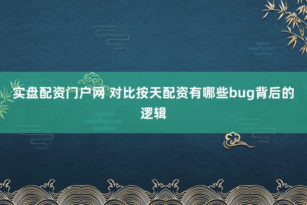 实盘配资门户网 对比按天配资有哪些bug背后的逻辑
