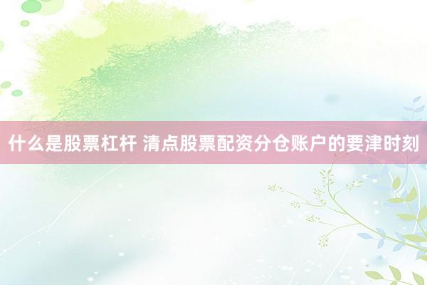 什么是股票杠杆 清点股票配资分仓账户的要津时刻