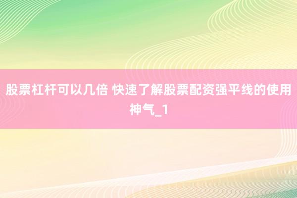 股票杠杆可以几倍 快速了解股票配资强平线的使用神气_1
