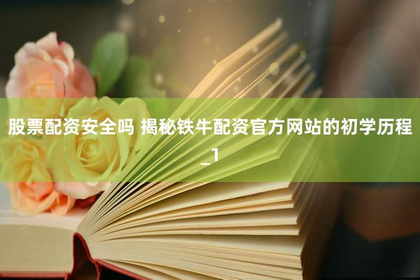 股票配资安全吗 揭秘铁牛配资官方网站的初学历程_1