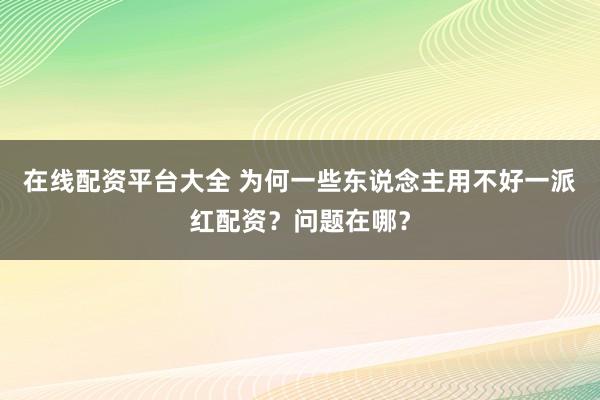 在线配资平台大全 为何一些东说念主用不好一派红配资?问题在哪?